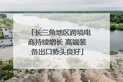 长三角地区跨境电商持续增长 高端装备出口势头良好