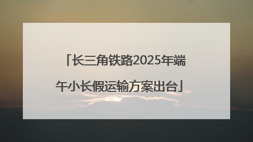 长三角铁路2025年端午小长假运输方案出台