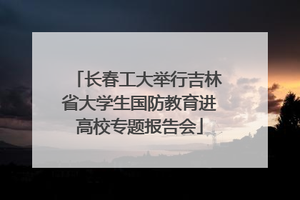 长春工大举行吉林省大学生国防教育进高校专题报告会