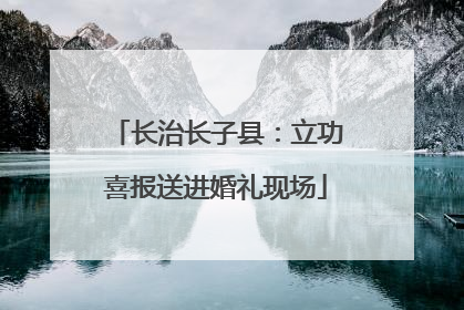 长治长子县：立功喜报送进婚礼现场