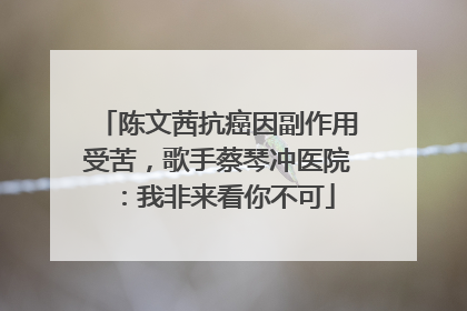 陈文茜抗癌因副作用受苦，歌手蔡琴冲医院：我非来看你不可