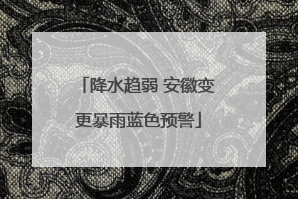 降水趋弱 安徽变更暴雨蓝色预警