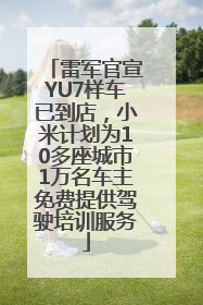 雷军官宣YU7样车已到店，小米计划为10多座城市1万名车主免费提供驾驶培训服务