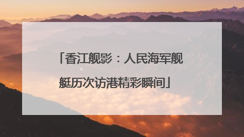 香江舰影：人民海军舰艇历次访港精彩瞬间