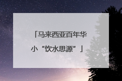 马来西亚百年华小“饮水思源”