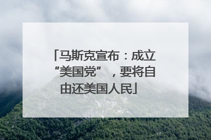 马斯克宣布：成立“美国党”，要将自由还美国人民