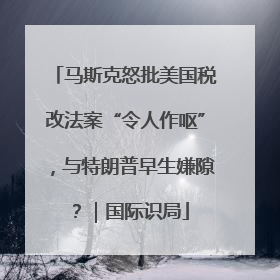 马斯克怒批美国税改法案“令人作呕”，与特朗普早生嫌隙？｜国际识局