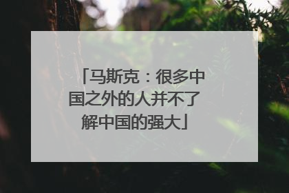 马斯克：很多中国之外的人并不了解中国的强大