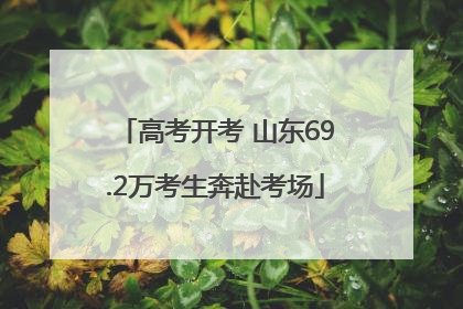 高考开考 山东69.2万考生奔赴考场