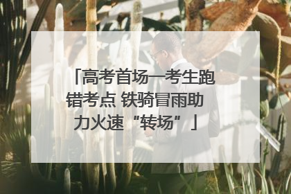 高考首场一考生跑错考点 铁骑冒雨助力火速“转场”