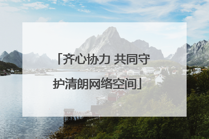 齐心协力 共同守护清朗网络空间