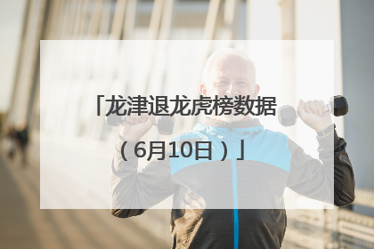 龙津退龙虎榜数据（6月10日）