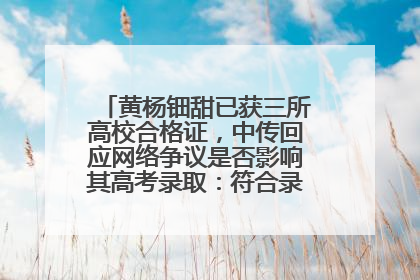 黄杨钿甜已获三所高校合格证，中传回应网络争议是否影响其高考录取：符合录取条件就能录取