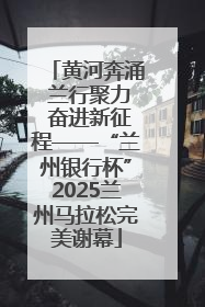 黄河奔涌 兰行聚力 奋进新征程——“兰州银行杯”2025兰州马拉松完美谢幕