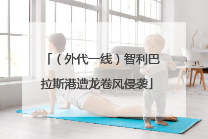 （外代一线）智利巴拉斯港遭龙卷风侵袭