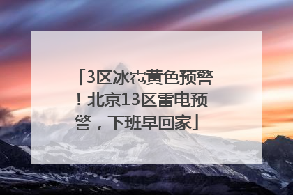 3区冰雹黄色预警！北京13区雷电预警，下班早回家