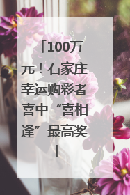 100万元！石家庄幸运购彩者喜中“喜相逢”最高奖