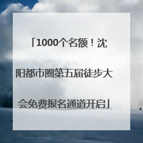 1000个名额！沈阳都市圈第五届徒步大会免费报名通道开启