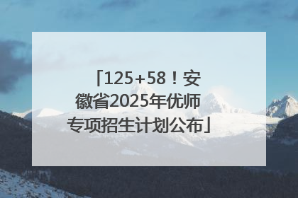 125+58！安徽省2025年优师专项招生计划公布