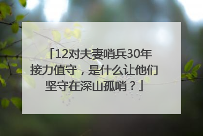 12对夫妻哨兵30年接力值守，是什么让他们坚守在深山孤哨？