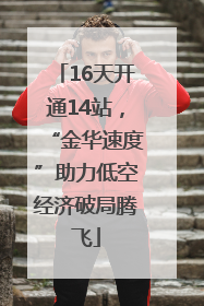 16天开通14站，“金华速度”助力低空经济破局腾飞