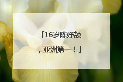 16岁陈妤颉，亚洲第一！