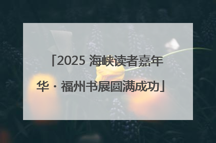 2025 海峡读者嘉年华・福州书展圆满成功