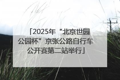 2025年“北京世园公园杯”京张公路自行车公开赛第二站举行