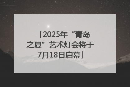 2025年“青岛之夏”艺术灯会将于7月18日启幕