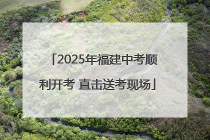 2025年福建中考顺利开考 直击送考现场