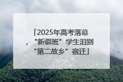 2025年高考落幕，“新疆班”学生泪别“第二故乡”宿迁