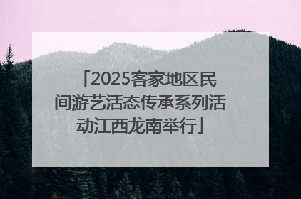 2025客家地区民间游艺活态传承系列活动江西龙南举行