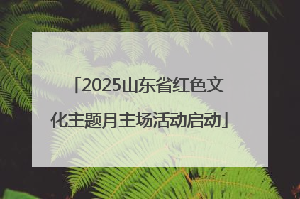 2025山东省红色文化主题月主场活动启动