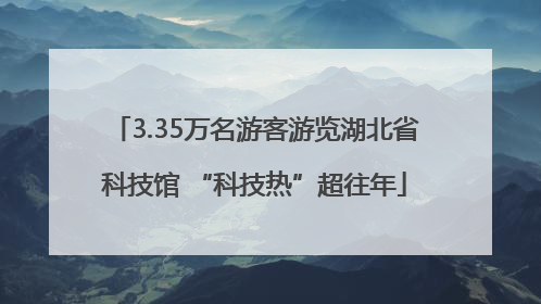 3.35万名游客游览湖北省科技馆 “科技热”超往年