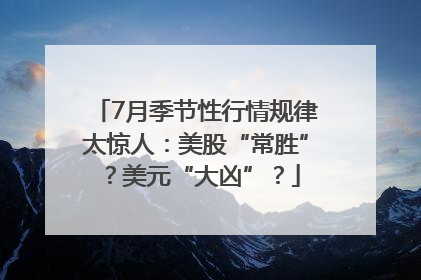 7月季节性行情规律太惊人：美股“常胜”？美元“大凶”？