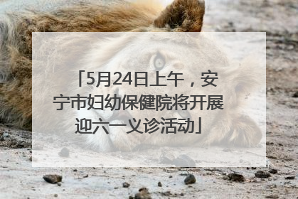 5月24日上午，安宁市妇幼保健院将开展迎六一义诊活动