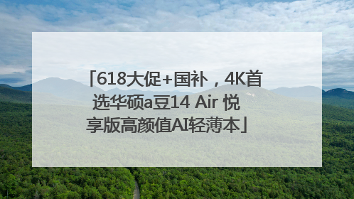 618大促+国补，4K首选华硕a豆14 Air 悦享版高颜值AI轻薄本