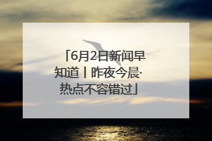 6月2日新闻早知道丨昨夜今晨·热点不容错过
