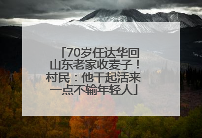 70岁任达华回山东老家收麦子！村民：他干起活来一点不输年轻人