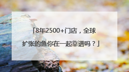8年2500+门店，全球扩张的鱼你在一起靠谱吗？