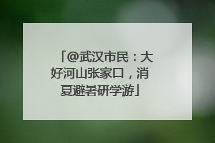 @武汉市民：大好河山张家口，消夏避暑研学游