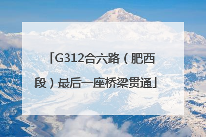 G312合六路（肥西段）最后一座桥梁贯通