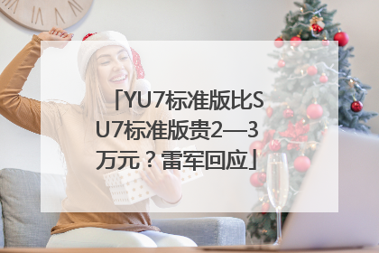 YU7标准版比SU7标准版贵2—3万元？雷军回应