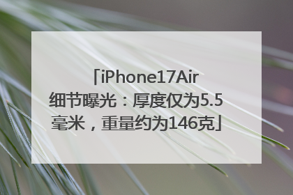 iPhone17Air细节曝光：厚度仅为5.5毫米，重量约为146克